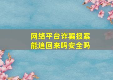 网络平台诈骗报案能追回来吗安全吗