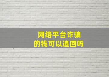 网络平台诈骗的钱可以追回吗