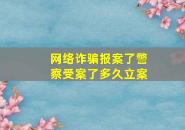 网络诈骗报案了警察受案了多久立案