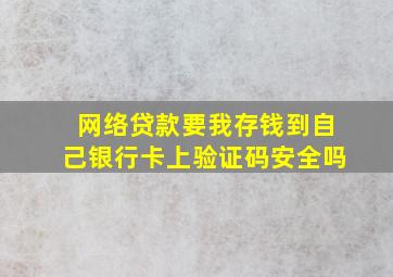 网络贷款要我存钱到自己银行卡上验证码安全吗