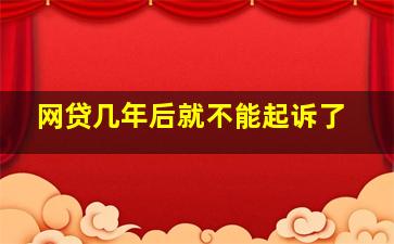 网贷几年后就不能起诉了