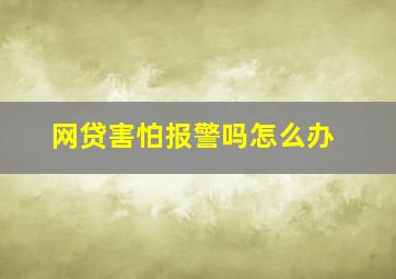 网贷害怕报警吗怎么办