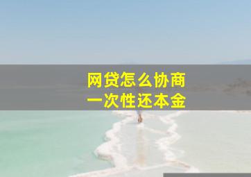 网贷怎么协商一次性还本金