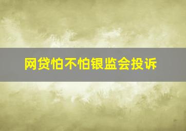 网贷怕不怕银监会投诉