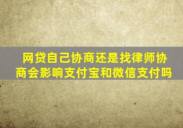 网贷自己协商还是找律师协商会影响支付宝和微信支付吗