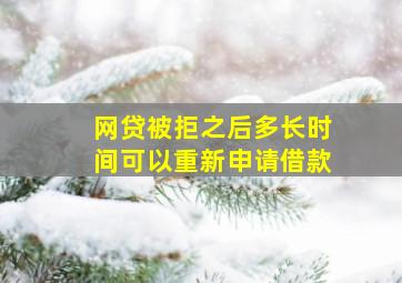 网贷被拒之后多长时间可以重新申请借款