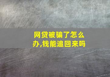 网贷被骗了怎么办,钱能追回来吗