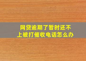 网贷逾期了暂时还不上被打催收电话怎么办