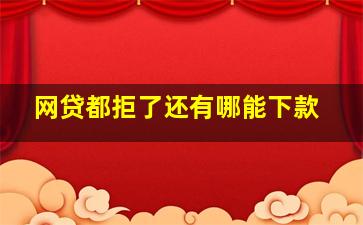 网贷都拒了还有哪能下款