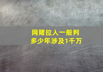 网赌拉人一般判多少年涉及1千万