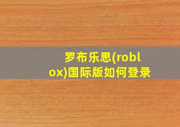 罗布乐思(roblox)国际版如何登录