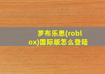 罗布乐思(roblox)国际版怎么登陆