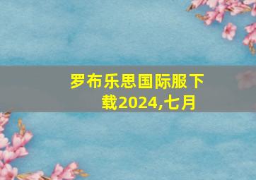 罗布乐思国际服下载2024,七月