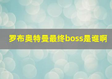 罗布奥特曼最终boss是谁啊