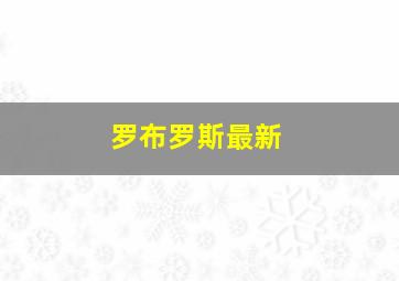 罗布罗斯最新