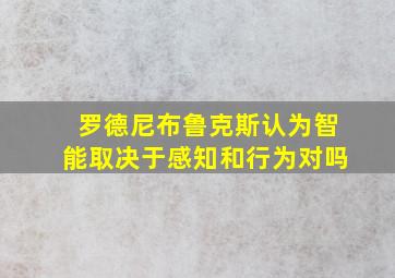 罗德尼布鲁克斯认为智能取决于感知和行为对吗