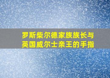 罗斯柴尔德家族族长与英国威尔士亲王的手指