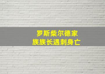 罗斯柴尔德家族族长遇刺身亡