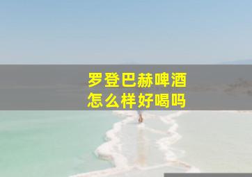 罗登巴赫啤酒怎么样好喝吗