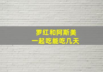 罗红和阿斯美一起吃能吃几天