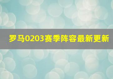 罗马0203赛季阵容最新更新