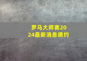 罗马大师赛2024最新消息德约