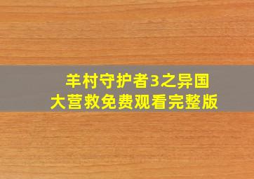 羊村守护者3之异国大营救免费观看完整版