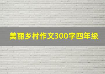 美丽乡村作文300字四年级