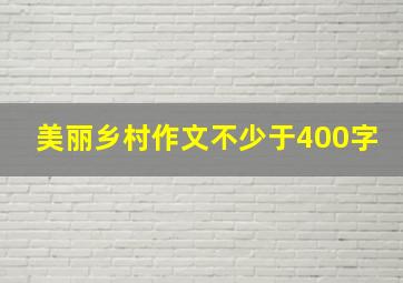 美丽乡村作文不少于400字