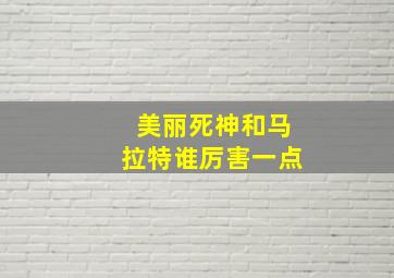 美丽死神和马拉特谁厉害一点