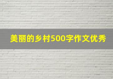 美丽的乡村500字作文优秀