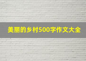 美丽的乡村500字作文大全