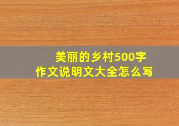 美丽的乡村500字作文说明文大全怎么写