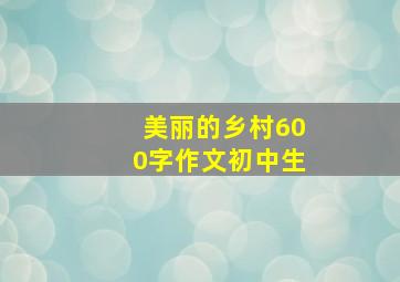 美丽的乡村600字作文初中生