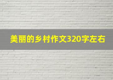 美丽的乡村作文320字左右