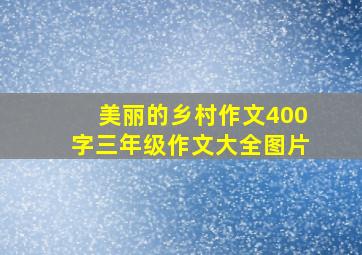 美丽的乡村作文400字三年级作文大全图片