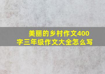 美丽的乡村作文400字三年级作文大全怎么写