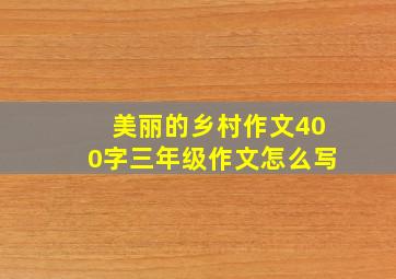 美丽的乡村作文400字三年级作文怎么写