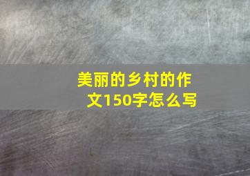 美丽的乡村的作文150字怎么写