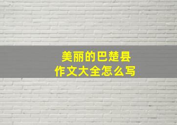 美丽的巴楚县作文大全怎么写