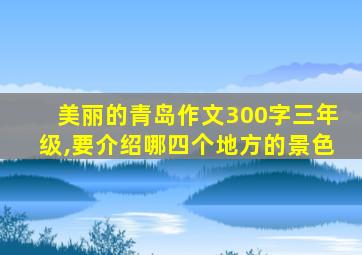 美丽的青岛作文300字三年级,要介绍哪四个地方的景色