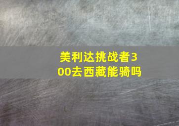 美利达挑战者300去西藏能骑吗