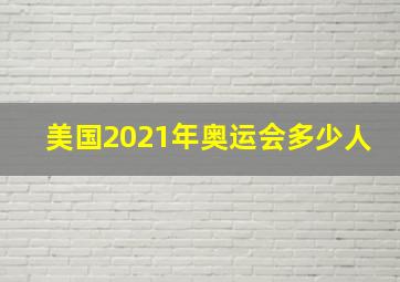 美国2021年奥运会多少人