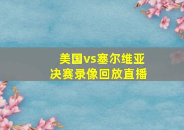 美国vs塞尔维亚决赛录像回放直播