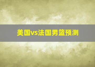 美国vs法国男篮预测