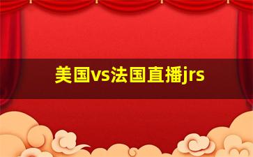 美国vs法国直播jrs