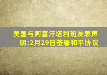 美国与阿富汗塔利班发表声明:2月29日签署和平协议