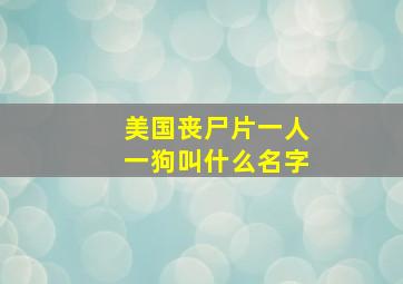 美国丧尸片一人一狗叫什么名字