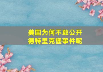 美国为何不敢公开德特里克堡事件呢