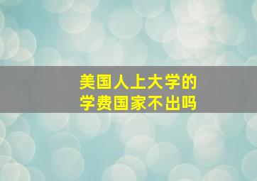 美国人上大学的学费国家不出吗